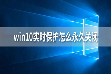 win10实时保护怎么永久关闭 win10关闭实时防护的方法教程