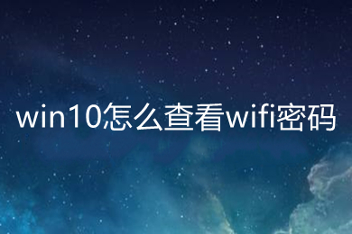 win10怎么查看wifi密码 win10查看wifi密码的方法介绍