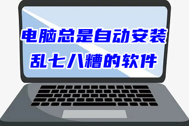 电脑总是自动安装乱七八糟的软件 怎么禁止电脑自动安装软件