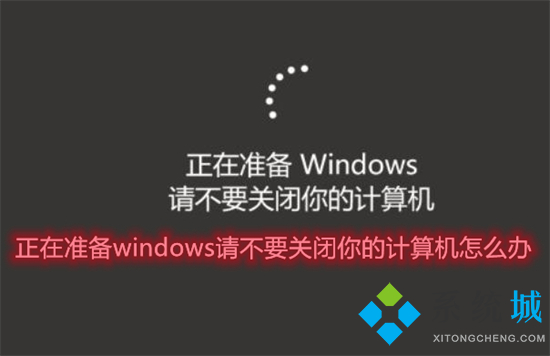 正在准备windows请不要关闭你的计算机怎么办 电脑显示正在准备windows请不要关机怎么回事