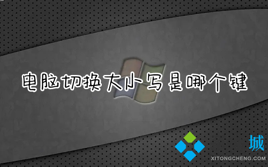 电脑切换大小写是哪个键 键盘大小写字母怎么切换