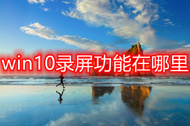 win10录屏功能在哪里 win10自带录屏功能使用教程