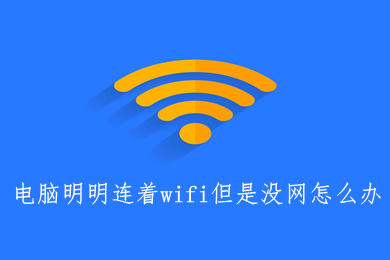 电脑明明连着wifi但是没网怎么办 电脑明明连着wifi但是没网的解决方法