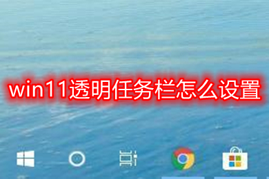 win11透明任务栏怎么设置 windows11任务栏透明设置教程