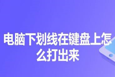 电脑下划线在键盘上怎么打出来 电脑下划线在键盘上打出来的方法介绍