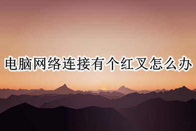 电脑网络连接有个红叉怎么办 电脑网络连接有个红叉的解决方法介绍