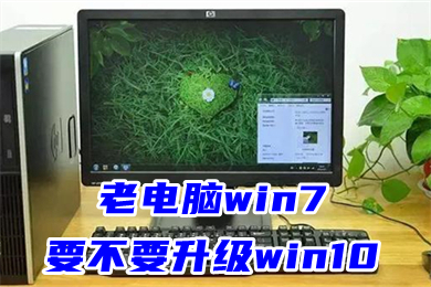 老电脑win7要不要升级win10 windows 7怎么升级为windows 10