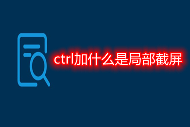 ctrl加什么是局部截屏 局部截屏电脑快捷键是什么