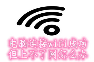 电脑连接wifi成功但上不了网怎么办 电脑连接wifi成功但上不了网的原因及解决方法介绍