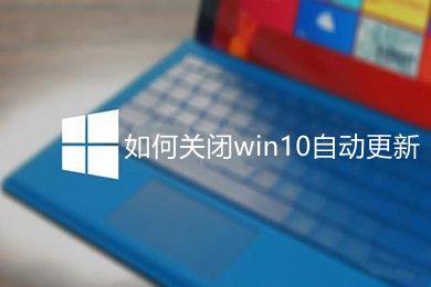 如何关闭win10自动更新 关闭win10电脑自动更新的方法介绍