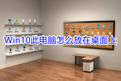 Win10此电脑怎么放在桌面上 Win10把此电脑放在桌面上的方法