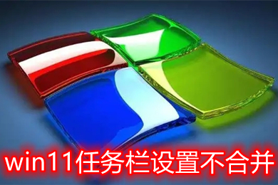 win11任务栏设置不合并 win11怎样不合并任务栏图标