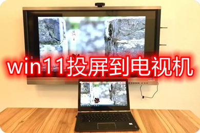 win11投屏到电视机 Windows11如何无线投屏到电视