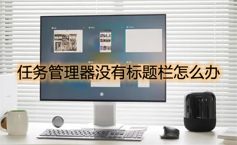 任务管理器没有标题栏怎么办 win10任务管理器没有标题栏的解决方法