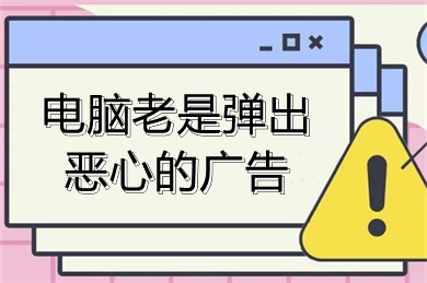 电脑老是弹出恶心的广告 电脑老是有弹窗广告怎么解决