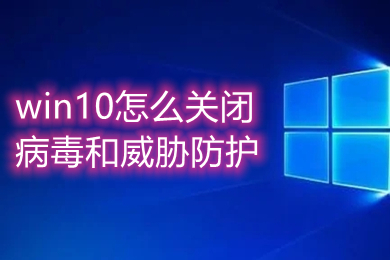 win10怎么关闭病毒和威胁防护 win10病毒防护彻底关闭的方法