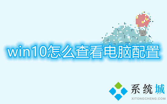 win10怎么查看电脑配置 如何查看电脑型号及配置