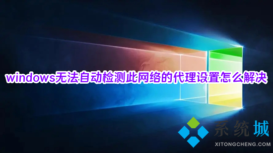 windows无法自动检测此网络的代理设置怎么解决 windows检测不到此网络的代理设置怎么办