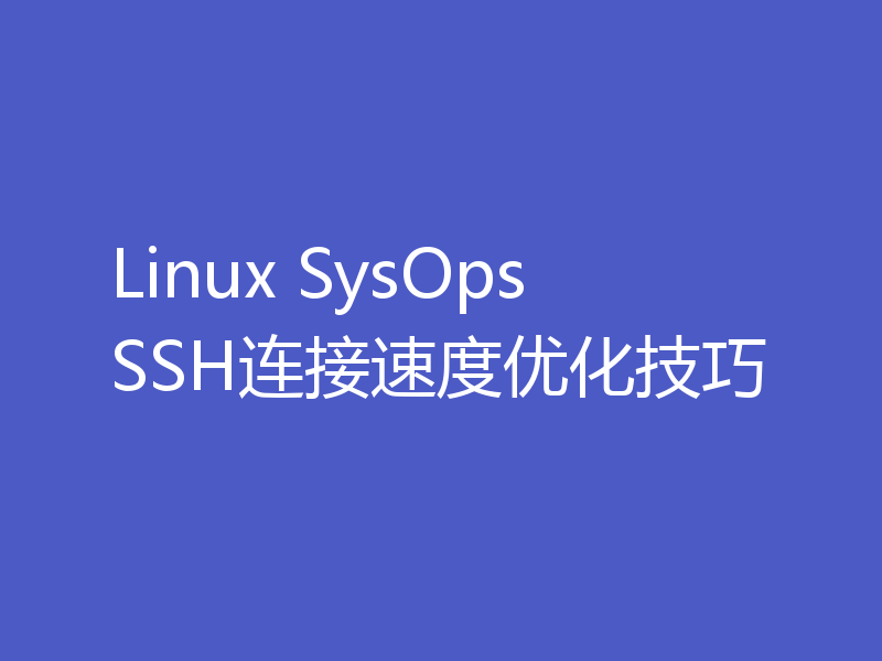 Linux SysOps SSH连接速度优化技巧